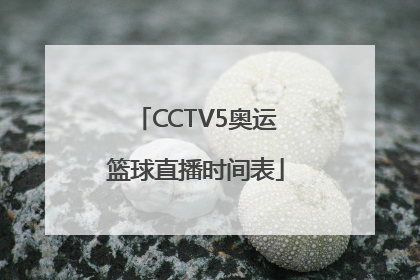 CCTV5奥运篮球直播时间表