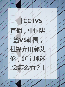 CCTV5直播，中国男篮VS韩国，杜锋弃用郭艾伦，辽宁球迷会怎么看？