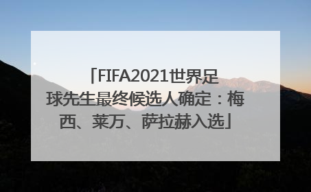 FIFA2021世界足球先生最终候选人确定：梅西、莱万、萨拉赫入选