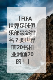 FIFA世界足球俱乐部最新排名？要世界前20名和亚洲前20的！