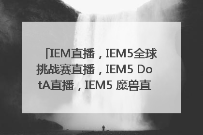 IEM直播，IEM5全球挑战赛直播，IEM5 DotA直播，IEM5 魔兽直播，IEM第五赛季ChinaJoy挑战赛直播