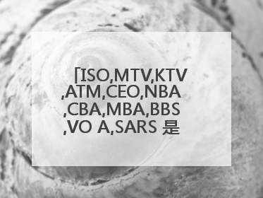 ISO,MTV,KTV,ATM,CEO,NBA,CBA,MBA,BBS,VO A,SARS 是什么意思？ ,