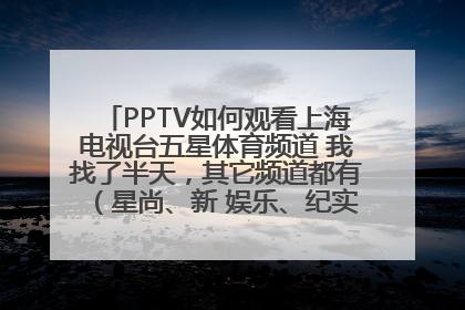 PPTV如何观看上海电视台五星体育频道 我找了半天，其它频道都有（星尚、新 娱乐、纪实、电视剧等）