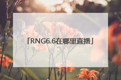 RNG6.6在哪里直播