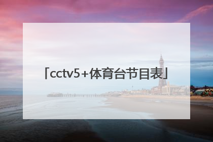 「cctv5+体育台节目表」下载cctv5体育频道