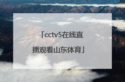 「cctv5在线直播观看山东体育」cctv5+体育在线直播观看