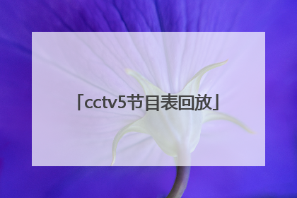 「cctv5节目表回放」CcTV5节目表