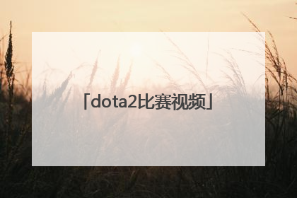 「dota2比赛视频」dota2比赛视频下载