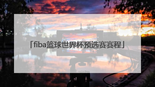 「fiba篮球世界杯预选赛赛程」中国队篮球世界杯预选赛2021赛程