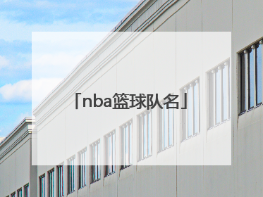 「nba篮球队名」nba篮球队名大全及队员