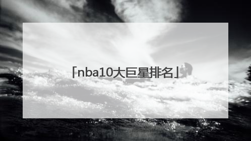 「nba10大巨星排名」NBA篮球巨星排名