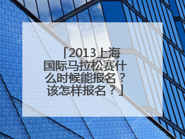 2013上海国际马拉松赛什么时候能报名？该怎样报名？